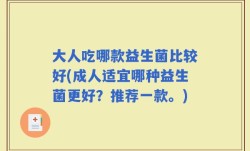 大人吃哪款益生菌比较好(成人适宜哪种益生菌更好？推荐一款。)