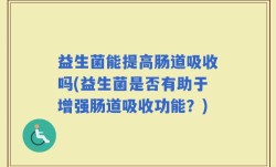 益生菌能提高肠道吸收吗(益生菌是否有助于增强肠道吸收功能？)
