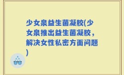 少女泉益生菌凝胶(少女泉推出益生菌凝胶，解决女性私密方面问题)