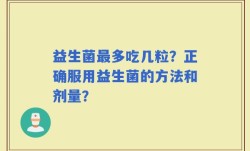 益生菌最多吃几粒？正确服用益生菌的方法和剂量？