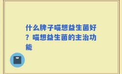 什么牌子喵想益生菌好？喵想益生菌的主治功能
