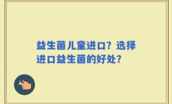 益生菌儿童进口？选择进口益生菌的好处？