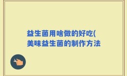益生菌用啥做的好吃(美味益生菌的制作方法