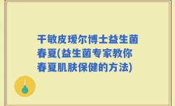 干敏皮瑷尔博士益生菌春夏(益生菌专家教你春夏肌肤保健的方法)