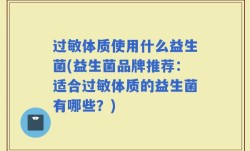 过敏体质使用什么益生菌(益生菌品牌推荐：适合过敏体质的益生菌有哪些？)