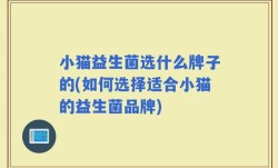 小猫益生菌选什么牌子的(如何选择适合小猫的益生菌品牌)