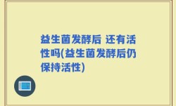 益生菌发酵后 还有活性吗(益生菌发酵后仍保持活性)