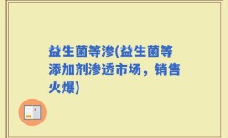 益生菌等渗(益生菌等添加剂渗透市场，销售火爆)