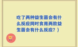 吃了两种益生菌会有什么反应同时食用两款益生菌会有什么反应？)