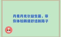 丹麦丹克尔益生菌，带你体验肠道舒适新路子