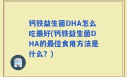 钙铁益生菌DHA怎么吃最好(钙铁益生菌DHA的最佳食用方法是什么？)