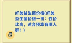 纤美益生菌价格(纤美益生菌价格一览：性价比高，适合预算有限人群！)