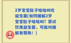 2岁宝宝肚子咕咕叫吃益生菌(如何缓解2岁宝宝肚子咕咕叫？尝试饮用益生菌，可能对缓解有帮助！)