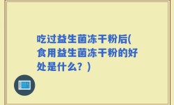吃过益生菌冻干粉后(食用益生菌冻干粉的好处是什么？)