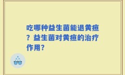 吃哪种益生菌能退黄疸？益生菌对黄疸的治疗作用？