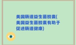 美国肠道益生菌胶囊(美国益生菌胶囊有助于促进肠道健康)