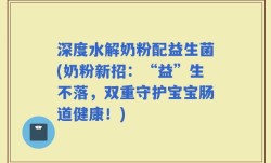 深度水解奶粉配益生菌(奶粉新招：“益”生不落，双重守护宝宝肠道健康！)