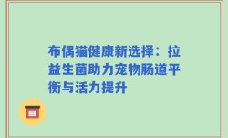 布偶猫健康新选择：拉益生菌助力宠物肠道平衡与活力提升