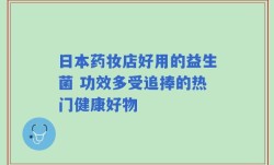 日本药妆店好用的益生菌 功效多受追捧的热门健康好物