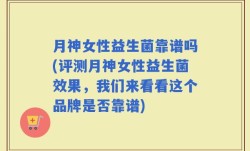 月神女性益生菌靠谱吗(评测月神女性益生菌效果，我们来看看这个品牌是否靠谱)