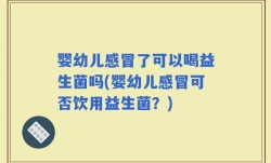 婴幼儿感冒了可以喝益生菌吗(婴幼儿感冒可否饮用益生菌？)