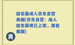 益生菌成人京东自营 美国(京东自营：成人益生菌现已上架，源自美国)