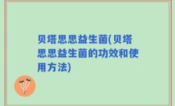 贝塔思思益生菌(贝塔思思益生菌的功效和使用方法)