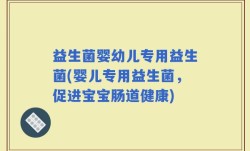 益生菌婴幼儿专用益生菌(婴儿专用益生菌，促进宝宝肠道健康)