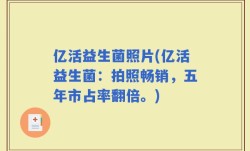 亿活益生菌照片(亿活益生菌：拍照畅销，五年市占率翻倍。)