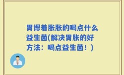 胃摁着胀胀的喝点什么益生菌(解决胃胀的好方法：喝点益生菌！)