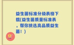 益生菌标准分级表格下载(益生菌质量标准表，帮你挑选高品质益生菌！)