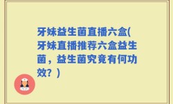 牙妹益生菌直播六盒(牙妹直播推荐六盒益生菌，益生菌究竟有何功效？)