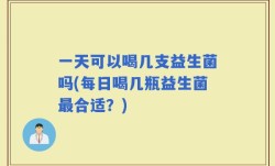 一天可以喝几支益生菌吗(每日喝几瓶益生菌最合适？)