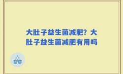 大肚子益生菌减肥？大肚子益生菌减肥有用吗