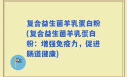 复合益生菌羊乳蛋白粉(复合益生菌羊乳蛋白粉：增强免疫力，促进肠道健康)