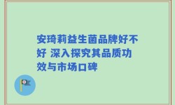 安琦莉益生菌品牌好不好 深入探究其品质功效与市场口碑