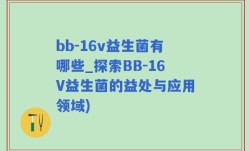 bb-16v益生菌有哪些_探索BB-16V益生菌的益处与应用领域)