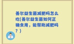 善尔益生菌减肥吗怎么吃(善尔益生菌如何正确食用，能帮助减肥吗？)