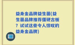 益身金品牌益生菌(益生菌品牌推荐僵硬古板？试试这些令人惊叹的益身金品牌)