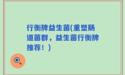 行衡牌益生菌(重塑肠道菌群，益生菌行衡牌推荐！)