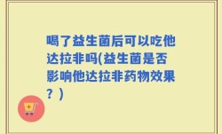 喝了益生菌后可以吃他达拉非吗(益生菌是否影响他达拉非药物效果？)