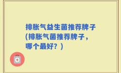 排胀气益生菌推荐牌子(排胀气菌推荐牌子，哪个最好？)