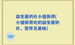 益生菌奶片小猪佩奇(小猪佩奇吃的益生菌奶片，营养又美味)