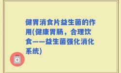 健胃消食片益生菌的作用(健康胃肠，合理饮食——益生菌强化消化系统)