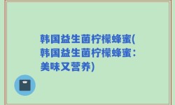 韩国益生菌柠檬蜂蜜(韩国益生菌柠檬蜂蜜：美味又营养)