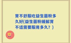 胃不舒服吃益生菌粉多久好(益生菌粉缓解胃不适需要服用多久？)