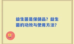 益生菌是保健品？益生菌的功效与使用方法？