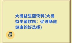 大桶益生菌饮料(大桶益生菌饮料：促进肠道健康的好选择)