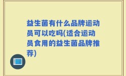 益生菌有什么品牌运动员可以吃吗(适合运动员食用的益生菌品牌推荐)