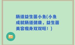 肠道益生菌小鱼(小鱼成就肠道健康，益生菌美容瘦身双双旺！)